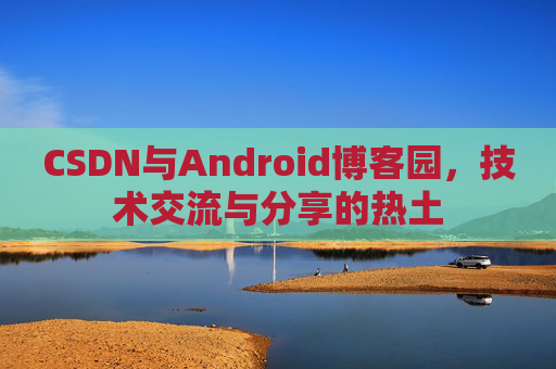CSDN与Android博客园，技术交流与分享的热土