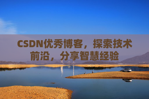CSDN优秀博客，探索技术前沿，分享智慧经验