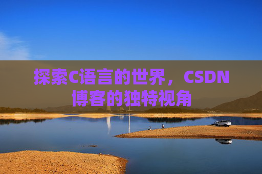 探索C语言的世界，CSDN博客的独特视角
